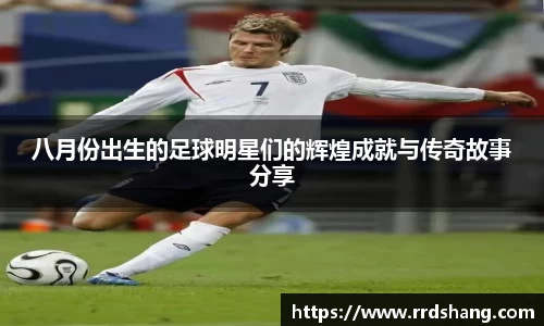 八月份出生的足球明星们的辉煌成就与传奇故事分享