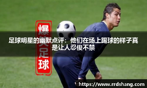 足球明星的幽默点评：他们在场上踢球的样子真是让人忍俊不禁