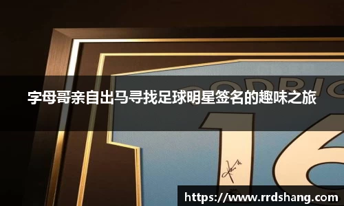 字母哥亲自出马寻找足球明星签名的趣味之旅