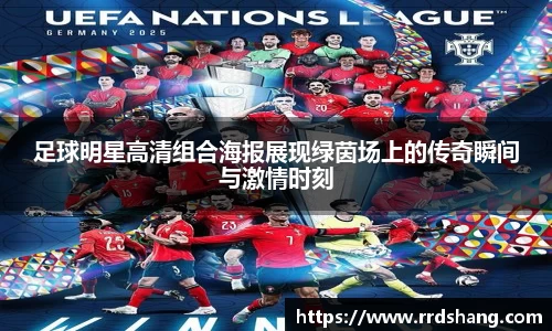 足球明星高清组合海报展现绿茵场上的传奇瞬间与激情时刻