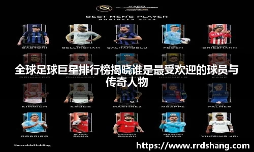 全球足球巨星排行榜揭晓谁是最受欢迎的球员与传奇人物